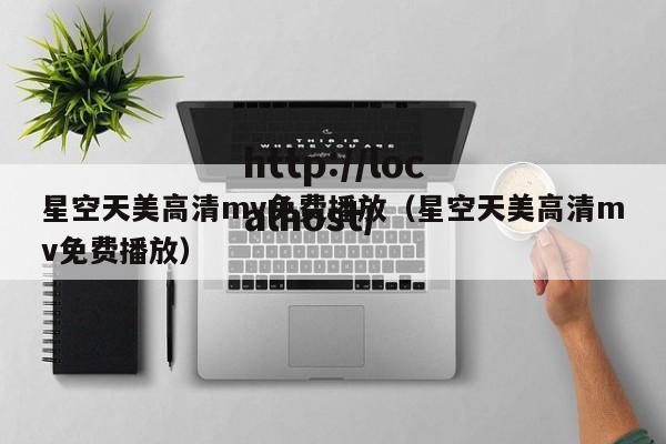 星空天美高清mv免费播放（星空天美高清mv免费播放）